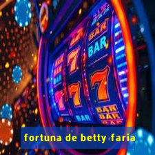 fortuna de betty faria